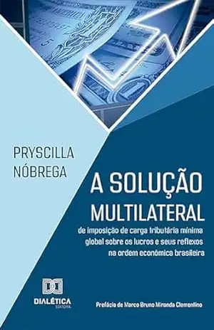 A solução multilateral de imposição de carga tributária mínima global sobre os lucros e seus reflexos na ordem econômica brasileira – Pryscilla Nóbrega