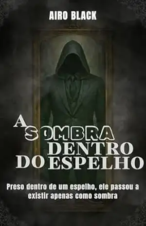 A SOMBRA DENTRO DO ESPELHO: Preso dentro de um espelho, ele passou a existir apenas como sombra – Airo Black