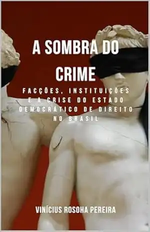 A SOMBRA DO CRIME: Facções, Instituições e a Crise do Estado Democrático de Direito no Brasil – Vinícius  Rosoha Pereira