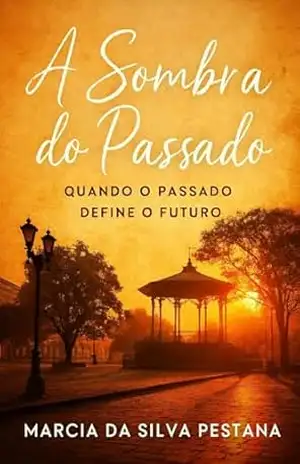 A Sombra do Passado: Quando o Passado Define o Futuro - Marcia  da Silva Pestana