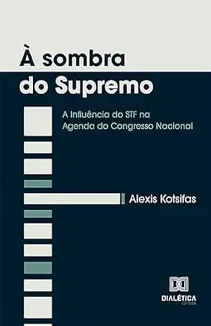 À sombra do Supremo: a Influência do STF na Agenda do Congresso Nacional – Alexis Kotsifas