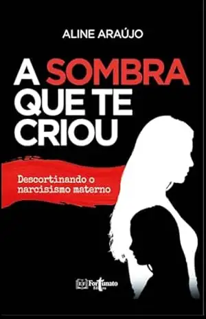 A Sombra que te Criou: Descortinando o Narcisismo Materno – Aline Araújo