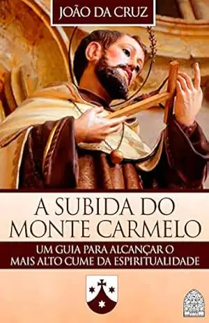 A SUBIDA DO MONTE CARMELO: UM GUIA PARA ALCANÇAR O MAIS ALTO CUME DA ESPIRITUALIDADE – JOÃO DA CRUZ