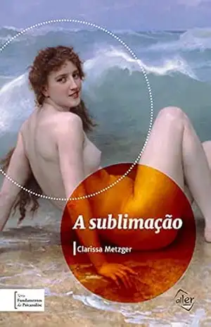 A sublimação (Fundamentos da Psicanálise Livro 1) – Clarissa Metzger