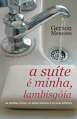 A suíte é minha, lambisgoia: As minhas dores, os meus amores e os seus sabores - Gerson Menezes