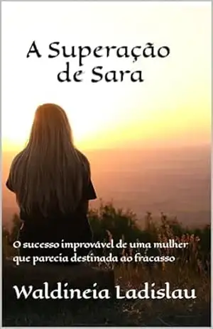 A Superação de Sara: O sucesso improvável de uma mulher que parecia destinada ao fracasso – Waldineia Ladislau