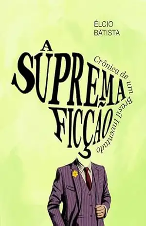 A Suprema Ficção: Crônica de um Brasil Inventado – Élcio Batista