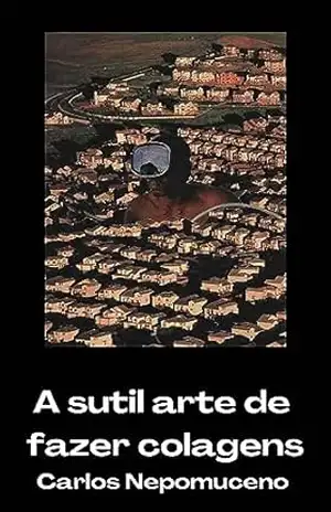 A sutil arte de fazer colagens - Carlos Nepomuceno (Nepô)