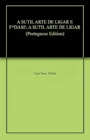 A SUTIL ARTE DE LIGAR E F*DASE: A SUTIL ARTE DE LIGAR – Gus7avo Diniz