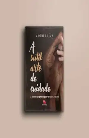 A sutil arte do cuidado: A beleza do preocupar–se com o outro – Vagner  Lima
