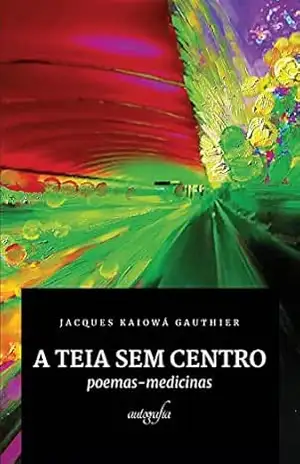 A teia sem centro: poemas–medicinas - Jacques Kaiowá Gauthier