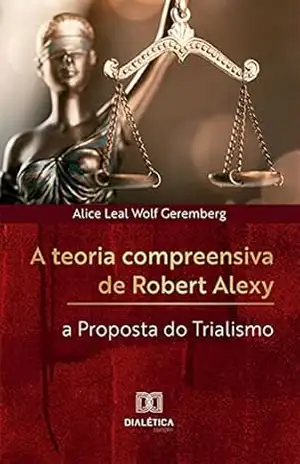 A teoria compreensiva de Robert Alexy: a Proposta do Trialismo – Alice Leal Wolf Geremberg