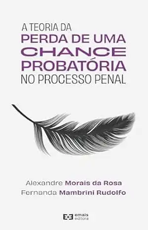 A teoria da perda de uma chance probatória no processo penal – Alexandre Morais da Rosa