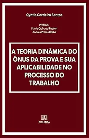 A Teoria Dinâmica do Ônus da Prova e sua Aplicabilidade no Processo do Trabalho – Cyntia Cordeiro Santos