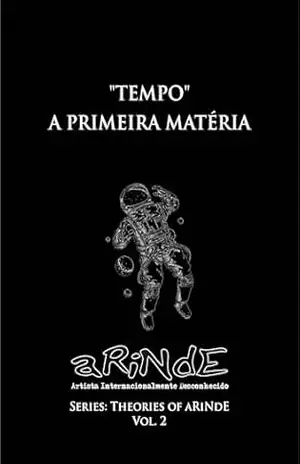 A Teoria do aRiNdE – Tempo, a Primeira Matéria: Tempo Absoluto (Teorias do Arinde) – aRiNdE Artista Internacionalmente Desconhecido