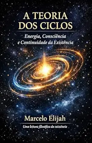 A TEORIA DOS CICLOS: ENERGIA, CONSCIÊNCIA E CONTINUIDADE DA EXISTÊNCIA – MARCELO ELIJAH