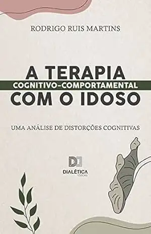 A Terapia Cognitivo–Comportamental com o idoso: uma análise de distorções cognitivas - Rodrigo Ruis Martins