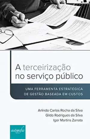 A terceirização no serviço público: uma ferramenta estratégica de gestão baseada em custos - Arlindo Carlos Rocha da Silva
