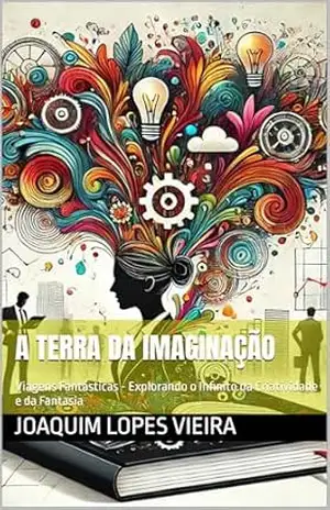 A terra da imaginação: Viagens Fantásticas – Explorando o Infinito da Criatividade e da Fantasia (IMAGINAÇÃO E CRIATIVIDADE Livro 1) - JOAQUIM LOPES VIEIRA