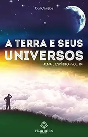 A TERRA E SEUS UNIVERSOS: ALMA E ESPÍRITO VOL. 4 - Odil Campos
