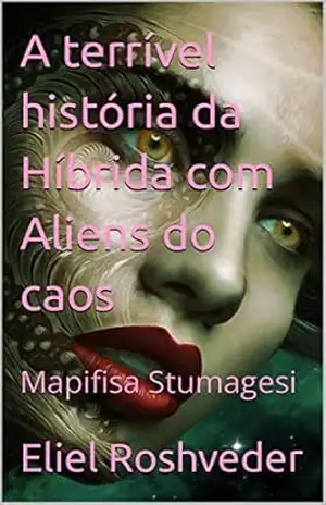 A terrível história da Híbrida com Aliens do caos: Mapifisa Stumagesi (SÉRIE DE SUSPENSE E TERROR Livro 3) – Eliel Roshveder