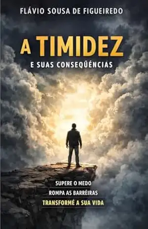 A Timidez e Suas Consequências: O silêncio que limita, o medo que aprisiona e o caminho para se libertar – FLAVIO SOUSA DE FIGUEIREDO