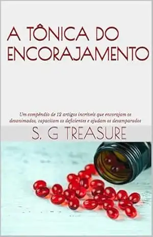 A TÔNICA DO ENCORAJAMENTO: Um compêndio de 12 artigos incríveis que encorajam os desanimados, capacitam os deficientes e ajudam os desamparados (S. G TREASURE’S ENCOURAGEMENT BOOKSTORE Livro 14) – S. G  Treasure