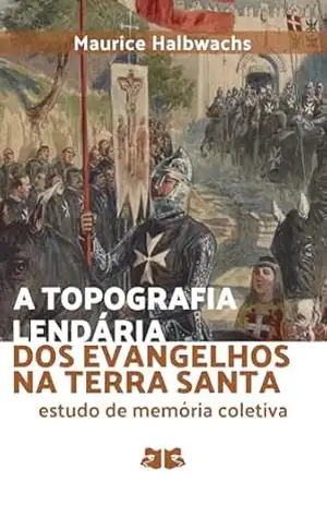 A topografia lendária dos Evangelhos na Terra Santa: Estudo de memória coletiva (Memória e Sociedade: Maurice Halbwachs) – Maurice Halbwachs