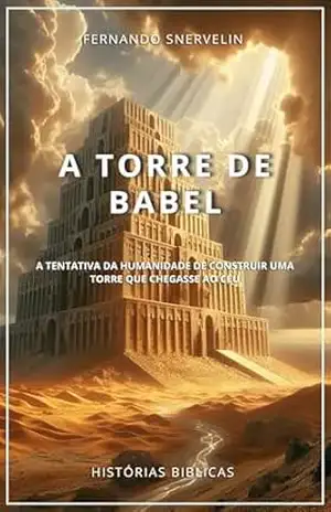 A TORRE DE BABEL: A TENTATIVA DA HUMANIDADE DE CONSTRUIR UMA TORRE QUE CHEGASSE AO CÉU (HISTÓRIAS BÍBLICAS: SOPRO DE DEUS Livro 5) – FERNANDO SNERVELIN