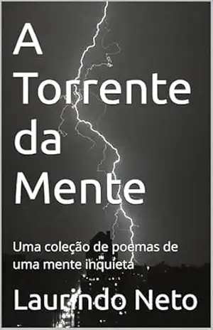 A Torrente da Mente: Uma coleção de poesias de uma mente inquieta. - Laurindo  Neto