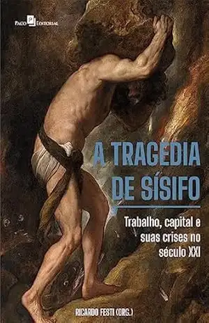 A tragédia de Sísifo: Trabalho, capital e suas crises no século XXI - Ricardo Colturato Festi