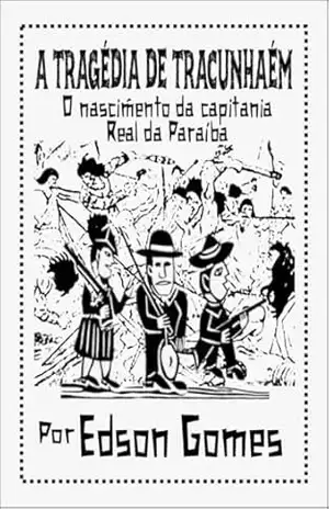 A TRAGÉDIA DE TRACUNHAÉM: O nascimento da capitania Real da Paraíba – EDSON GOMES