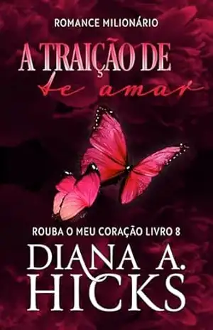A Traição de Te Amar (Rouba o Meu Coração Livro 8) – Diana A. Hicks