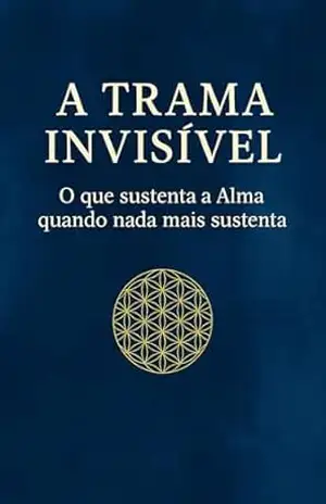 A TRAMA INVISÍVEL: O que sustenta a Alma quando nada mais sustenta (A EVOLUÇÃO DO HOMEM) - João Luiz  Miqui