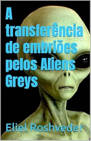 A transferência de embriões pelos Aliens Greys (Aliens e Mundos Paralelos Livro 61) – Eliel Roshveder