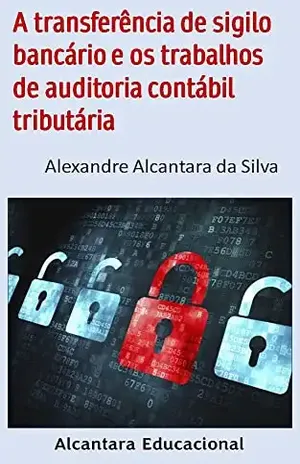 A transferência de sigilo bancário e os trabalhos de auditoria contábil tributária - Alexandre Alcantara da Silva