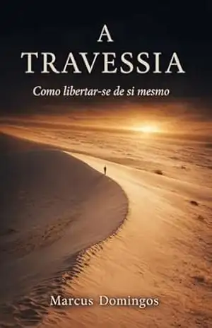A Travessia: Como Libertar–se de Si Mesmo – Marcus Domingos Gomes