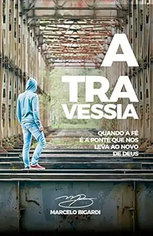 A Travessia: Quando a fé é a ponte que nos leva ao novo de Deus – Marcelo Bigardi