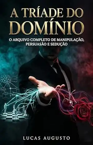 A Tríade do Domínio: O Arquivo Completo de Manipulação, Persuasão e Sedução – Lucas Augusto