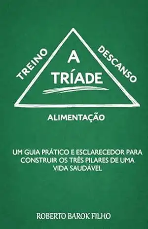 A tríade: Um guia prático e esclarecedor para construir os três pilares de uma vida saudável (A tríade – treino, descanso e alimentação) - Roberto  Barok de Souza Filho