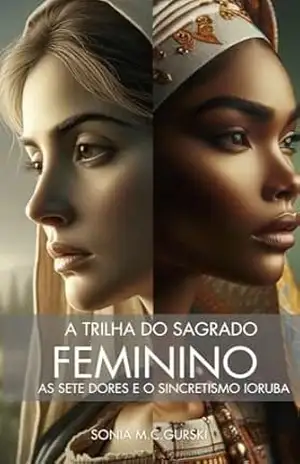 A TRILHA DO SAGRADAO FEMININO: AS SETE DORES E O SINCRETISMO IORUBÁ – sonia gurski