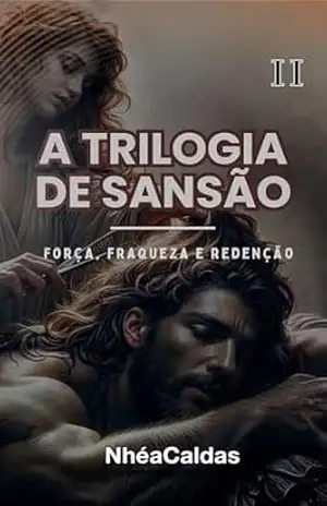 A Trilogia de Sansão – Força, fraqueza e redenção vol II: Uma narrativa rica em emoção e significado – NhéaCaldas