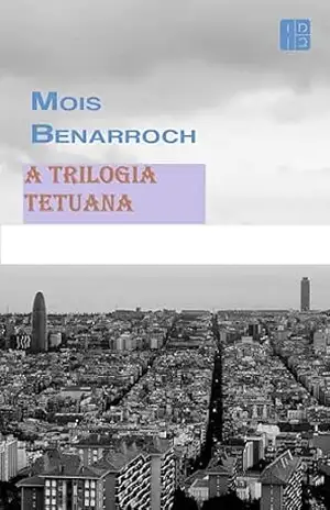 A trilogía Tetuana: Chaves para Tetuan, Lucena, Às Portas de Tânger. (Os livros de Mois Benarroch. Prêmio Einstein de Literatura 2023. Prêmio Jacqueline Kahanoff 2023. Prêmio de Poesia Amichai.) – Mois Benarroch