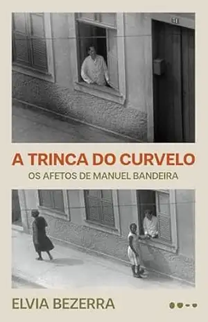 A trinca do Curvelo: Os afetos de Manuel Bandeira (Edição revista e ampliada) - Bezerra; Elvia
