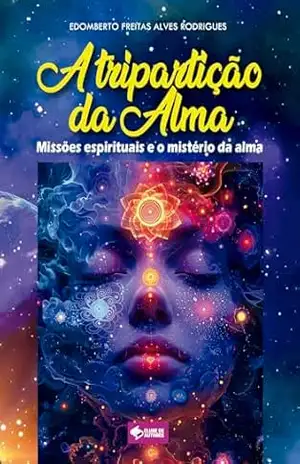 A tripartição da Alma: Missões espirituais e o mistério da Alma - Edomberto Freitas