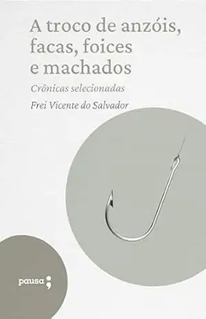 A troco de anzóis, facas, foices e machados – crônicas selecionadas – Frei Vicente do Salvador