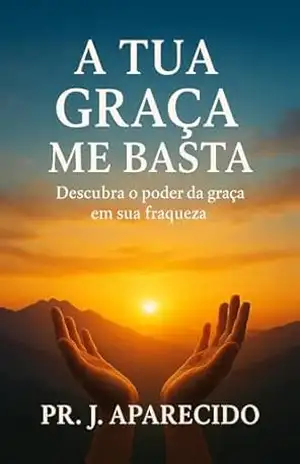 A TUA GRAÇA ME BASTA: Descubra o Poder da Graça em Sua Fraqueza – JOSÉ APARECIDO