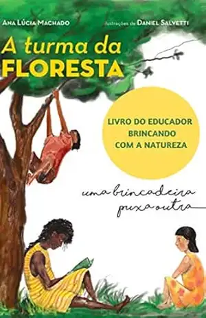 A Turma da Floresta uma brincadeira puxa outra Livro do Educador: Brincando com a natureza - Ana Lúcia Machado