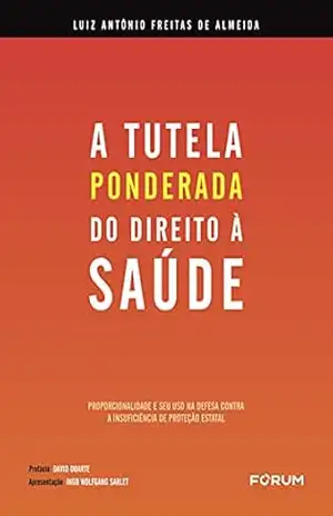 A Tutela “Ponderada” do Direito à Saúde: Proporcionalidade e seu uso na defesa contra a insuficiência de proteção estatal – Luiz Antônio Freitas de Almeida
