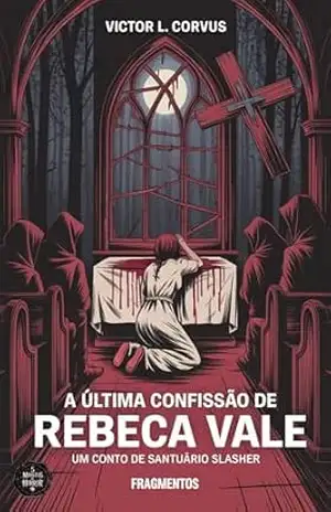A Última Confissão de Rebeca Vale: Um conto da série 5 Minutos de Horror – Volume 2: Santuário Slasher – Victor  L. Corvus